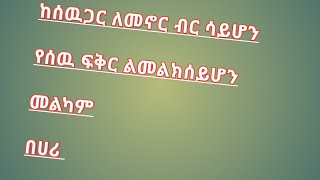 ከሰዉጋር ለመኖር ብር ሳይሆን የሰዉፍቅር መልክ ሳይሆን መልካም በሀሪ