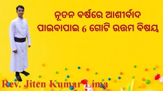 ନୂତନ ବର୍ଷରେ ଆଶୀର୍ବାଦ ପାଇବାପାଇ 6 ଗୋଟି ଉତ୍ତମ ବିଷୟ/ Rev. Jiten Kumar Lima/ Odia Christian Message.