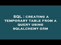 SQL : creating a temporary table from a query using sqlalchemy orm