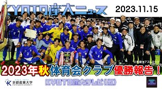 KYOTO産大ニュース[11/15]「2023年秋，体育会優勝報告！」創部初のリーグ優勝を決めたサッカー部をはじめ，優秀な成績を残した体育会クラブが多数！そんな体育会クラブ情報を紹介します！！