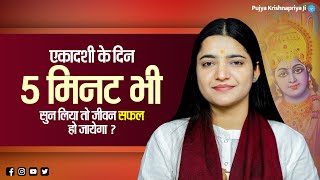 एकादशी के दिन 5 मिनट भी सुन लिया तो जीवन सफल हो जायेगा | Pujya Krishna Priya Ji | Akadashi