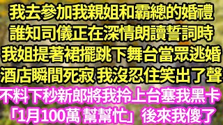 我去參加我親姐和霸總的婚禮，誰知司儀正在深情朗讀誓詞時，我姐提著裙擺跳下舞台當眾逃婚，酒店瞬間死寂 我沒忍住笑出了聲，不料下秒新郎將我拎上台塞我黑卡「1月100萬 幫幫忙」後來我傻了#甜寵#小說#霸總