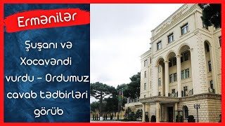 Ermənilər Şuşanı və Xocavəndi vurdu - Ordumuz cavab tədbirləri görüb