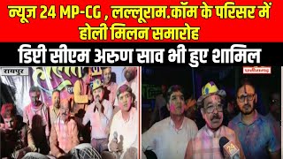 News 24 MP-CG और Lalluram.com के परिसर में holi मिलन समारोह..Deputy CM arun Sai भी हुए शामिल