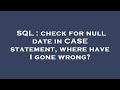 SQL : check for null date in CASE statement, where have I gone wrong?