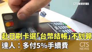 赴日刷卡選「台幣結帳」不划算　達人：多付5%手續費｜華視新聞 20231029