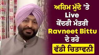 ਅਹਿਮ ਮੁੱਦੇ 'ਤੇ Live ਕੇਂਦਰੀ ਮੰਤਰੀ Ravneet Bittu, ਦੇ ਰਹੇ ਵੱਡੀ ਚਿਤਾਵਨੀ