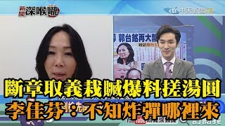 《新聞深喉嚨》精彩片段　斷章取義栽贓爆料「搓湯圓」　李佳芬：不知炸彈哪裡來