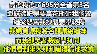 高考我考了695分全省第3名，繼妹嫉妒得要拿花瓶砸我腦袋，繼父怒罵我抄襲要舉報我，我媽竟讓我將名額讓給繼妹， 而我卻笑著將房門打開，他們看到來人那刻嚇得跪地求饒#风花雪月 #深夜淺讀 #心書時光