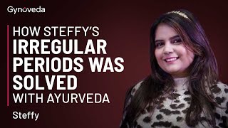 How Steffy's Irregular Periods Was Solved With Ayurveda | Irregular Periods Solution