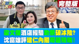 【大新聞大爆卦 上】梁文傑酒店經驗助蔡破冰陸?沈富雄評建仁內閣苟延殘喘! 20230130@中天新聞CtiNews