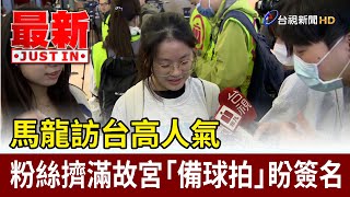 馬龍訪台高人氣 粉絲擠滿故宮「備球拍」盼簽名【最新快訊】