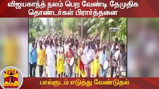 விஜயகாந்த் நலம் பெற வேண்டி தேமுதிக தொண்டர்கள் பிரார்த்தனை - பால்குடம் எடுத்து வேண்டுதல்