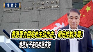 香港警方国安处主动出击，彻底控制大局！港独分子走向穷途末路