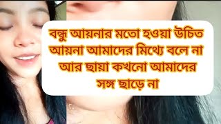 বন্ধু আয়নার মত হওয়া উচিত আয়না আমাদের মিথ্যে বলে না আর ছায়া কখনো আমাদের সঙ্গ ছাড়ে না