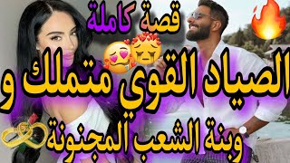 قصة كاملة🌶تزوجني بالاجبار باش 😱حسبتو صياد وحتاقرتو🥺بنت الشعب الفاتنة والصياد المتملك🌋باقا فميكتها