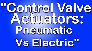 "Control Valve Actuators: Pneumatic vs. Electric" | Instrumentation Technician