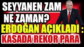 Seyyanen Zam Ne Zaman? Erdoğan Açıkladı : Kasada Rekor Para !
