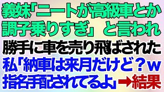 【スカッとする話】義妹「ニートが高級車とか調子乗りすぎｗ」と言われ勝手に車を売り飛ばされた→私「納車は来月だけど？ｗ指名手配されてるよ」真実を教えてあげた結果w【修羅場】