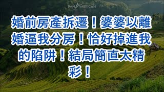 婚前房產拆遷！婆婆以離婚逼我分房！恰好掉進我的陷阱！結局簡直太精彩！