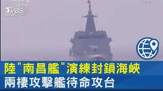 陸「南昌艦」演練封鎖海峽 兩棲攻擊艦待命攻台｜十點不一樣20211208