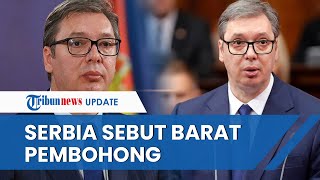 Akui DIBODOHI dan DIPERAS, Presiden Serbia Tegas Tak Lagi Percayai Barat: Mereka Ingin Serbia Hancur