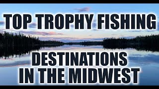 Top Trophy Fishing Destinations in the Midwest — Walleye, Bass, Musky \u0026 Cats