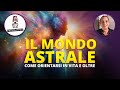 IL MONDO ASTRALE  - COME ORIENTARSI IN VITA E OLTRE