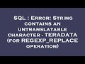 SQL : Error: String contains an untranslatable character - TERADATA (for REGEXP_REPLACE operation)
