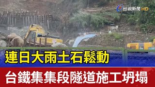 連日大雨土石鬆動 台鐵集集段隧道施工坍塌