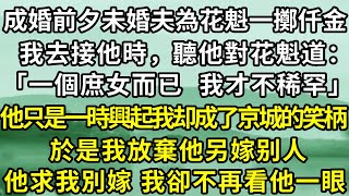 成婚前一夜，未婚夫為花魁一擲仟金，我去接他時，聽他對花魁道：「一個庶女，我才不稀罕。」，他只是一時興起 我却成了京城的笑柄，於是我放棄他另嫁他人他卻急了，求我別嫁 我卻不再看他一眼！