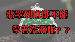 翡翠常识丨翡翠到底能不能带去洗澡呢，进来一探究竟吧！！