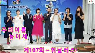 제107회 - 마라나타 복음방송 예배 - 휘날레 ♬♪ ~ 제목 - 주의 이름 높이세