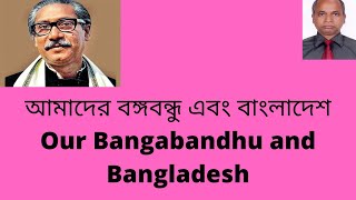 আমাদের বঙ্গবন্ধু এবং বাংলাদেশ  Our Bangabandhu and Bangladesh