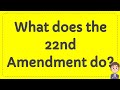 What does the 22nd Amendment do? | Answer