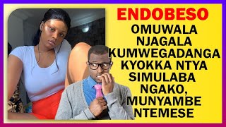 ENDOBESO: Omuwala Njagala Kumwegadanga Kyokka Ntya Simulaba  Ngako, Munyambe Ntemese