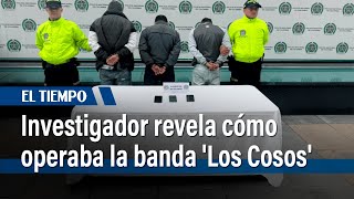 Investigador detalla el desmantelamiento de la banda 'Los Cosos' en Bogotá | El Tiempo