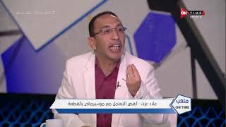 ملعب ONTime - علاء عزت: جمهور الأهلي بيتعامل مع موسيماني بـ "القطعة" ودة شئ غريب عليه!