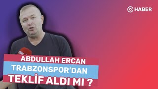 Abdullah Ercan Trabzonspor'dan teklif aldı mı?