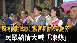 賴清德赴鶯歌碧龍宮參香人氣超夯　民眾熱情大喊「凍蒜」－民視新聞