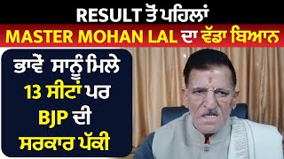 Result ਤੋਂ ਪਹਿਲਾਂ Master Mohan Lal ਦਾ ਵੱਡਾ ਦਾਅਵਾ ਭਾਵੇਂ ਸਾਨੂੰ ਮਿਲੇ 13 ਸੀਟਾਂ ਪਰ BJP ਦੀ ਸਰਕਾਰ ਪੱਕੀ