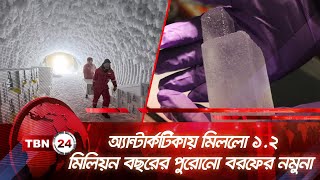 অ্যান্টার্কটিকায় মিললো ১.২ মিলিয়ন বছরের পুরোনো বরফের নমুনা | TBN24 NEWS | Million-Year-Old Ice Core