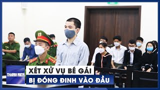 Xét xử vụ bé gái bị nhân tình của mẹ đóng đinh vào đầu tử vong