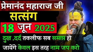 दुख ,दर्द सब दूर बस ये | प्रेमानंद जी महाराज सत्संग ।। 18 जून 2025 ।। एक बार ध्यान से जरूर सुने ।।