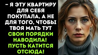 — Я эту квартиру для себя покупала, а не для того, чтобы твоя мать тут свои порядки наводила!