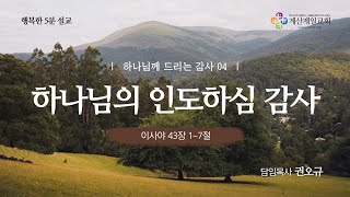 [행복한 5분 설교] 하나님께 드리는 감사 04_하나님의 인도하심 감사(사 43:1~7) 권오규 담임목사