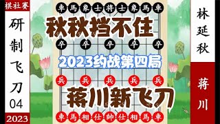 象棋神少帅：2023约战第四局 蒋川精益求精新飞刀 林延秋甘拜下风