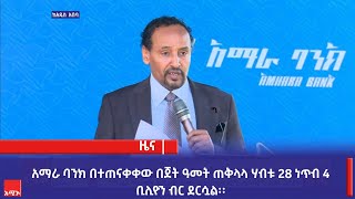 አማራ ባንክ በተጠናቀቀው በጀት ዓመት ጠቅላላ ሃብቱ 28 ነጥብ 4 ቢሊዮን ብር ደርሷል፡፡