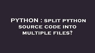 PYTHON : split python source code into multiple files?