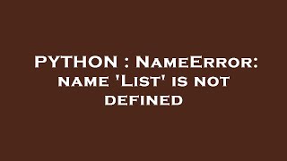 PYTHON : NameError: name 'List' is not defined
